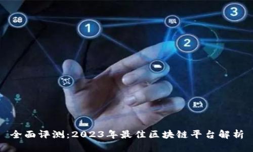 全面评测：2023年最佳区块链平台解析