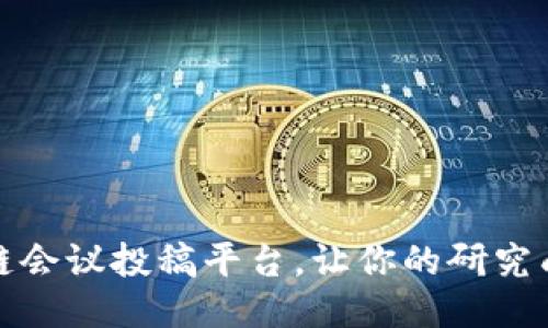 推荐优质区块链会议投稿平台，让你的研究成果被广泛认可