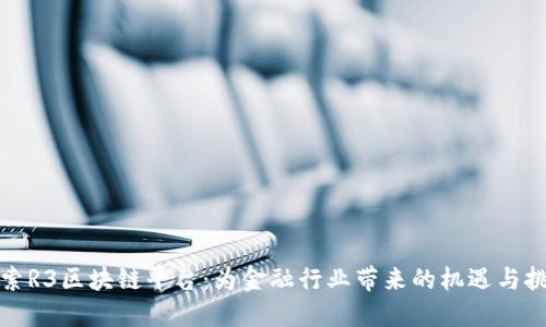 探索R3区块链平台：为金融行业带来的机遇与挑战