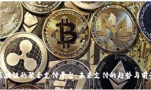 区块链的聚合支付平台：未来支付的趋势与前景