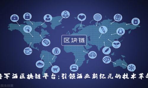 将军酒区块链平台：引领酒业新纪元的技术革命