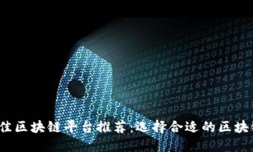 2023年最佳区块链平台推荐：选择合适的区块链解决方案