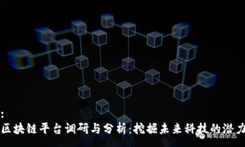:
区块链平台调研与分析：挖掘未来科技的潜力