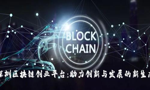 深圳区块链创业平台：助力创新与发展的新生态