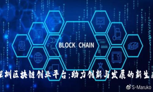 深圳区块链创业平台：助力创新与发展的新生态