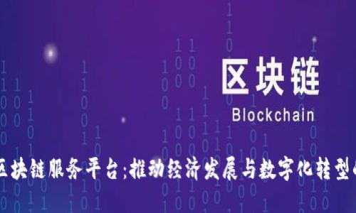 南平区块链服务平台：推动经济发展与数字化转型的利器