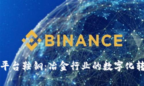 区块链平台鞍钢：冶金行业的数字化转型趋势