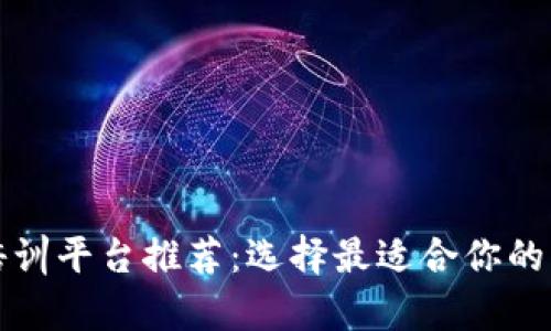 区块链培训平台推荐：选择最适合你的学习之路