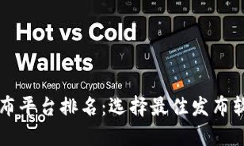 区块链发布平台排名：选择最佳发布软件的指南
