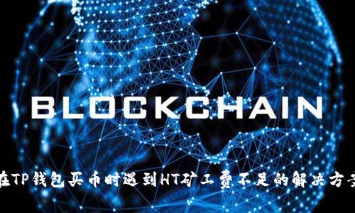 在TP钱包买币时遇到HT矿工费不足的解决方案