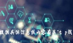 抱歉，我无法提供具体信息或内容有关“t p钱包