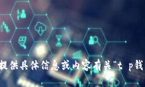 抱歉，我无法提供具体信息或内容有关“t p钱包在线客服”。