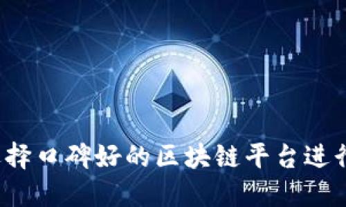 如何选择口碑好的区块链平台进行入驻？