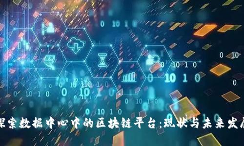 探索数据中心中的区块链平台：现状与未来发展