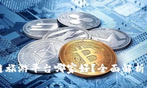 区块链旅游平台哪家好？全面解析与推荐