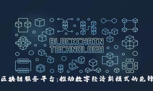 湖北区块链服务平台：推动数字经济新模式的先锋力量