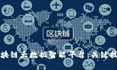 如何构建高效的区块链大数据智能平台：关键技术与应用场景解析