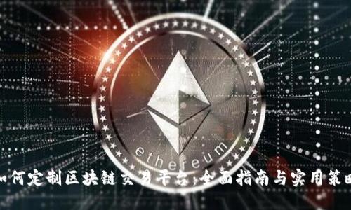 如何定制区块链交易平台：全面指南与实用策略
