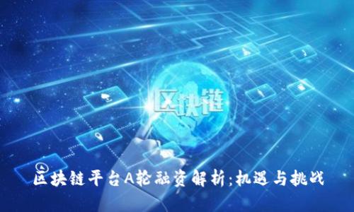 区块链平台A轮融资解析：机遇与挑战
