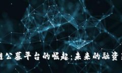 区块链公募平台的崛起：未来的融资新模式