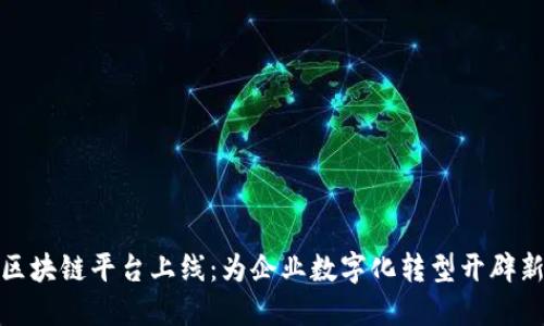 甘肃区块链平台上线：为企业数字化转型开辟新天地