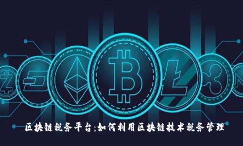 区块链税务平台：如何利用区块链技术税务管理