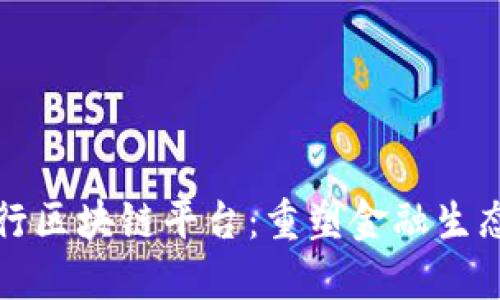 全球银行区块链平台：重塑金融生态的未来