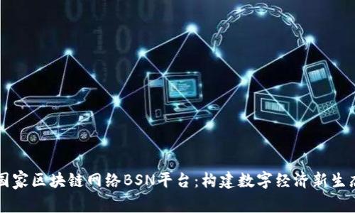 国家区块链网络BSN平台：构建数字经济新生态