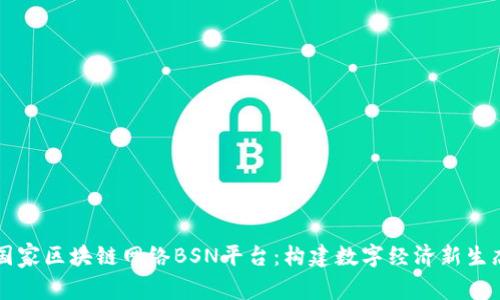 国家区块链网络BSN平台：构建数字经济新生态