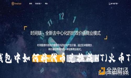 在TP钱包中如何将代币兑换成HT（火币Token）