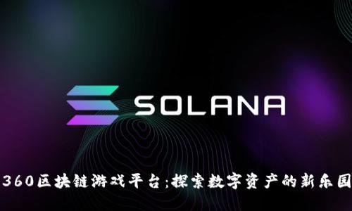 360区块链游戏平台：探索数字资产的新乐园