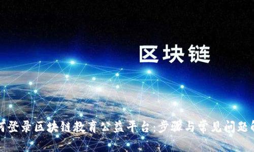 如何登录区块链教育公益平台：步骤与常见问题解析