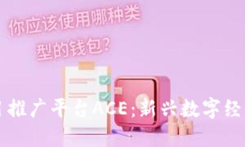 区块链项目推广平台ACE：新兴数字经济的助推器