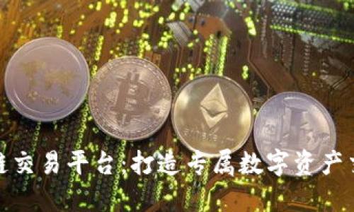 定制化区块链交易平台：打造专属数字资产交易解决方案