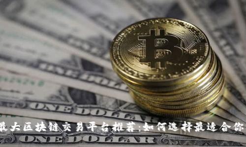 2024年最大区块链交易平台推荐：如何选择最适合你的交易所