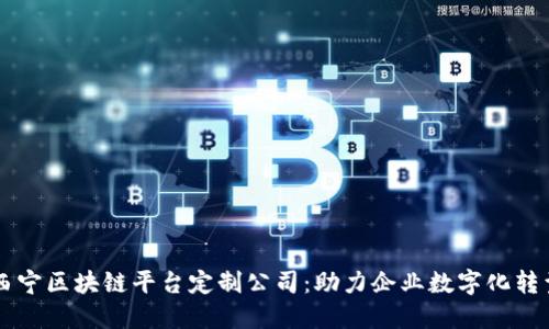 西宁区块链平台定制公司：助力企业数字化转型