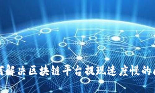 如何解决区块链平台提现速度慢的问题