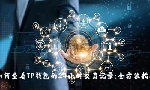 如何查看TP钱包的24小时交易记录：全方位指南