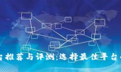 区块链平台推荐与评测：选择最佳平台的全面指