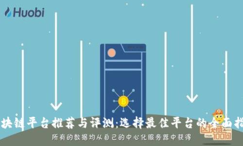 区块链平台推荐与评测：选择最佳平台的全面指南