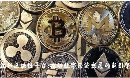 沈阳区块链平台：推动数字经济发展的新引擎