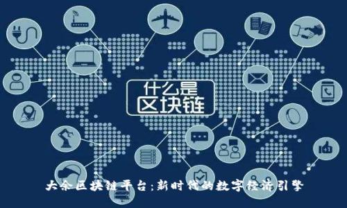 大余区块链平台：新时代的数字经济引擎