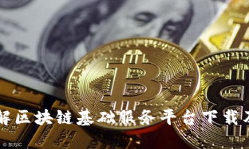 全面了解区块链基础服务平台下载及其应用