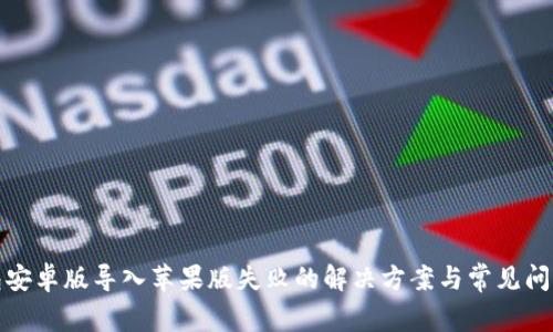 TP钱包安卓版导入苹果版失败的解决方案与常见问题解答