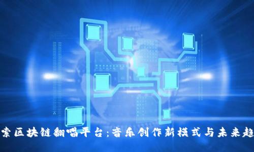 探索区块链翻唱平台：音乐创作新模式与未来趋势