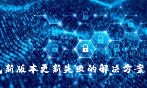 TP钱包新版本更新失败的解决方案与技巧