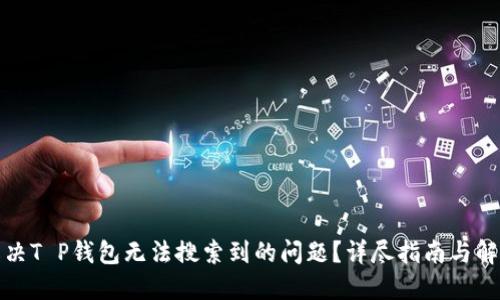 如何解决T P钱包无法搜索到的问题？详尽指南与解决方案