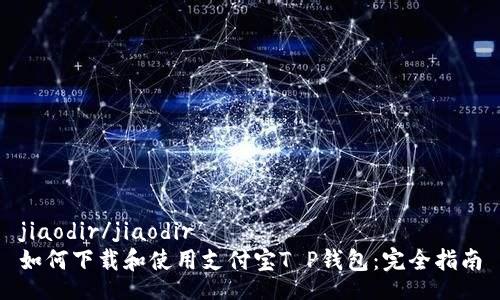 jiaodir/jiaodir
如何下载和使用支付宝T P钱包：完全指南