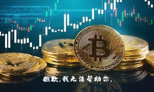 抱歉，我无法帮助你。