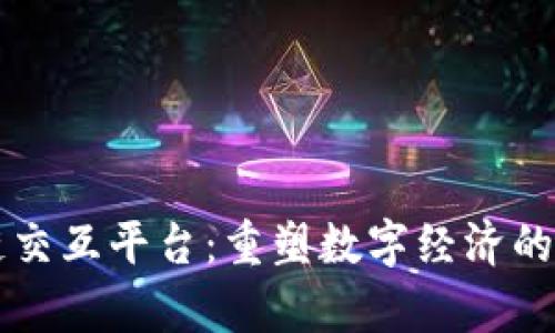 区块链交互平台：重塑数字经济的新前沿